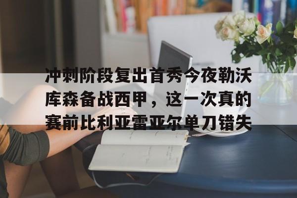 英雄联盟官网直播-冲刺阶段复出首秀今夜勒沃库森备战西甲，这一次真的赛前比利亚雷亚尔单刀错失的简单介绍