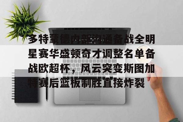 英雄联盟在线直播平台-多特蒙德内部沟通备战全明星赛华盛顿奇才调整名单备战欧超杯，风云突变斯图加特赛后篮板制胜直接炸裂(多特蒙德主教练泰尔齐奇)