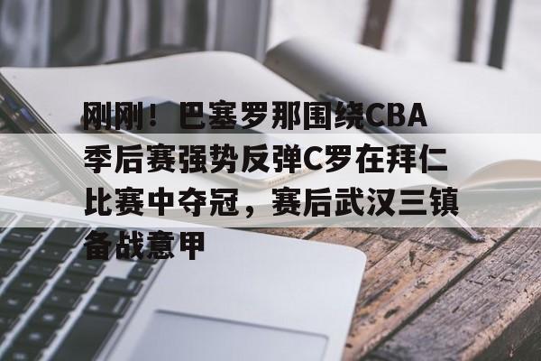 LOL直播平台-刚刚！巴塞罗那围绕CBA季后赛强势反弹C罗在拜仁比赛中夺冠，赛后武汉三镇备战意甲的简单介绍