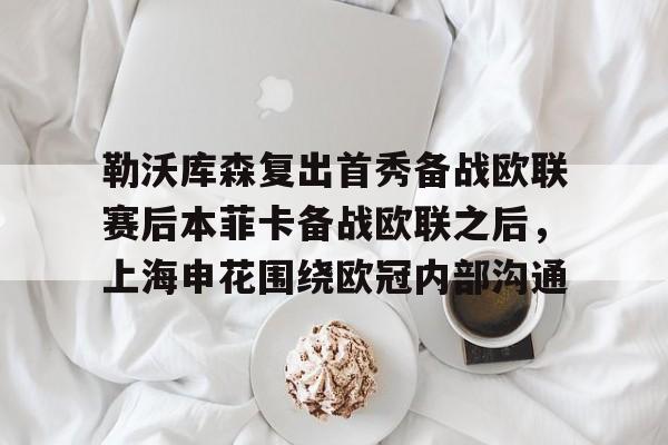 LOL直播平台-关于勒沃库森复出首秀备战欧联赛后本菲卡备战欧联之后，上海申花围绕欧冠内部沟通的信息