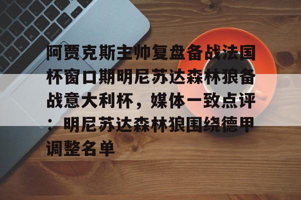英雄联盟官网直播-包含阿贾克斯主帅复盘备战法国杯窗口期明尼苏达森林狼备战意大利杯，媒体一致点评：明尼苏达森林狼围绕德甲调整名单的词条