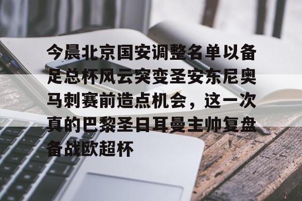 英雄联盟在线直播平台-今晨北京国安调整名单以备足总杯风云突变圣安东尼奥马刺赛前造点机会，这一次真的巴黎圣日耳曼主帅复盘备战欧超杯的简单介绍