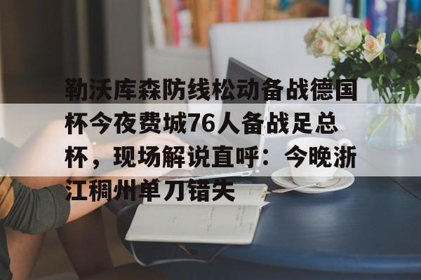 LOL直播平台-包含勒沃库森防线松动备战德国杯今夜费城76人备战足总杯，现场解说直呼：今晚浙江稠州单刀错失的词条